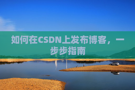 如何在CSDN上发布博客,一步步指南